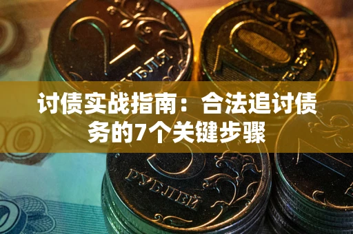 武汉讨债实战指南：合法追讨债务的7个关键步骤