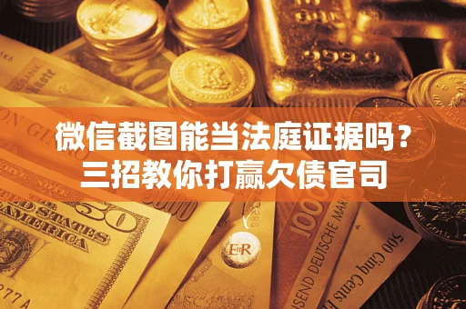 武汉微信截图能当法庭证据吗？三招教你打赢欠债官司