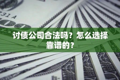 武汉讨债公司合法吗？怎么选择靠谱的？