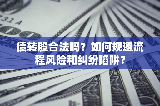 武汉债转股合法吗？如何规避流程风险和纠纷陷阱？