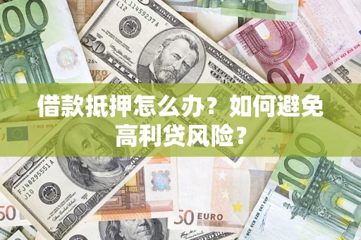 武汉借款抵押怎么办？如何避免高利贷风险？