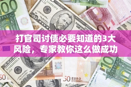 武汉打官司讨债必要知道的3大风险，专家教你这么做成功率飙升