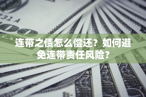 武汉连带之债怎么偿还？如何避免连带责任风险？
