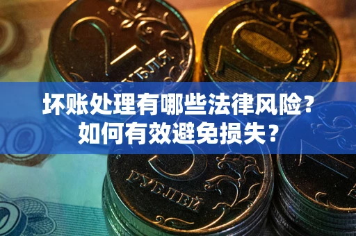 武汉坏账处理有哪些法律风险？如何有效避免损失？